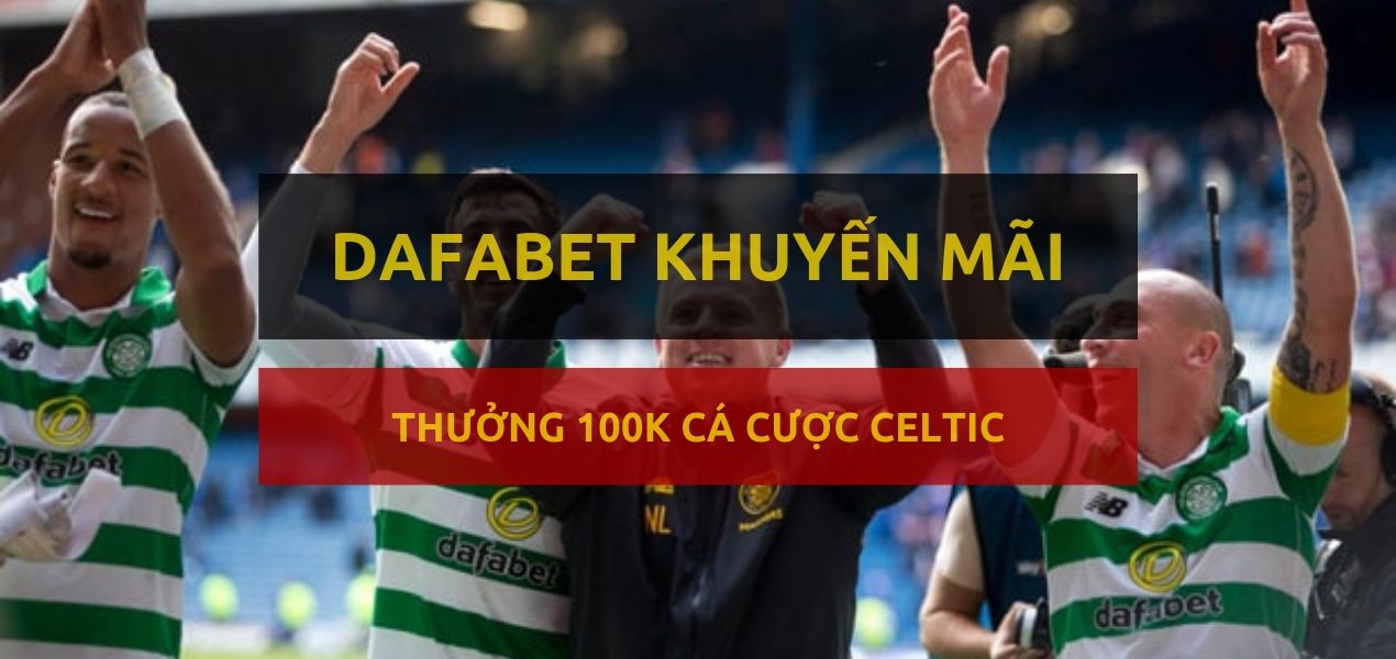 Dafabet khuyến mãi 100k dự đoán bóng đá - Celtic