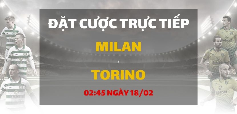 Kèo bóng đá: AC Milan - FC Torino (02h45 ngày 18/02)
