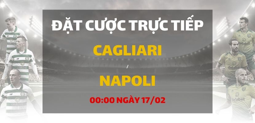 Kèo bóng đá: Cagliari - Napoli (00h00 ngày 17/02)